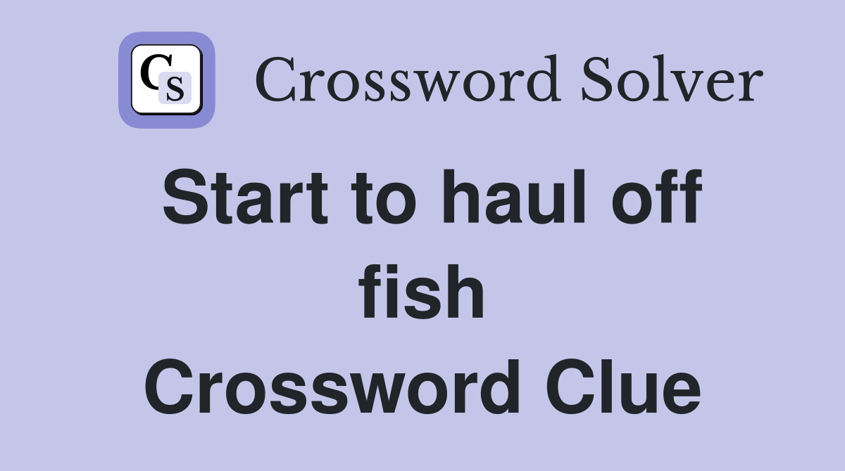Start to haul off fish Crossword Clue