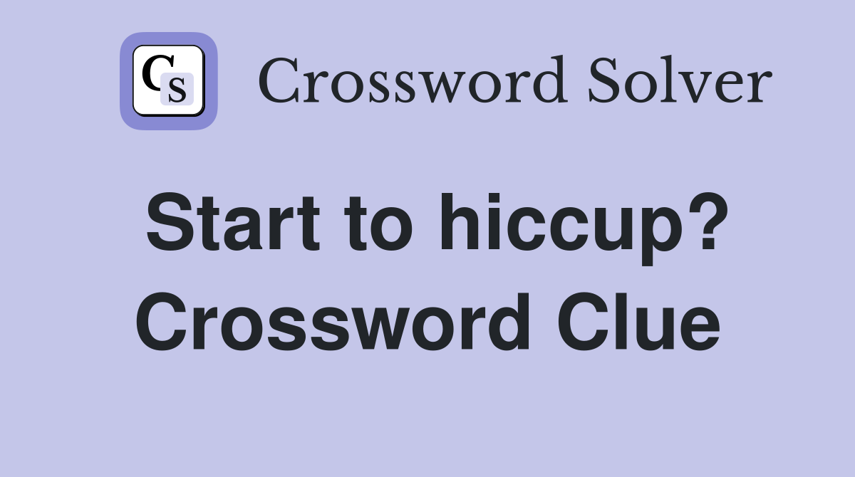 Start to hiccup? Crossword Clue