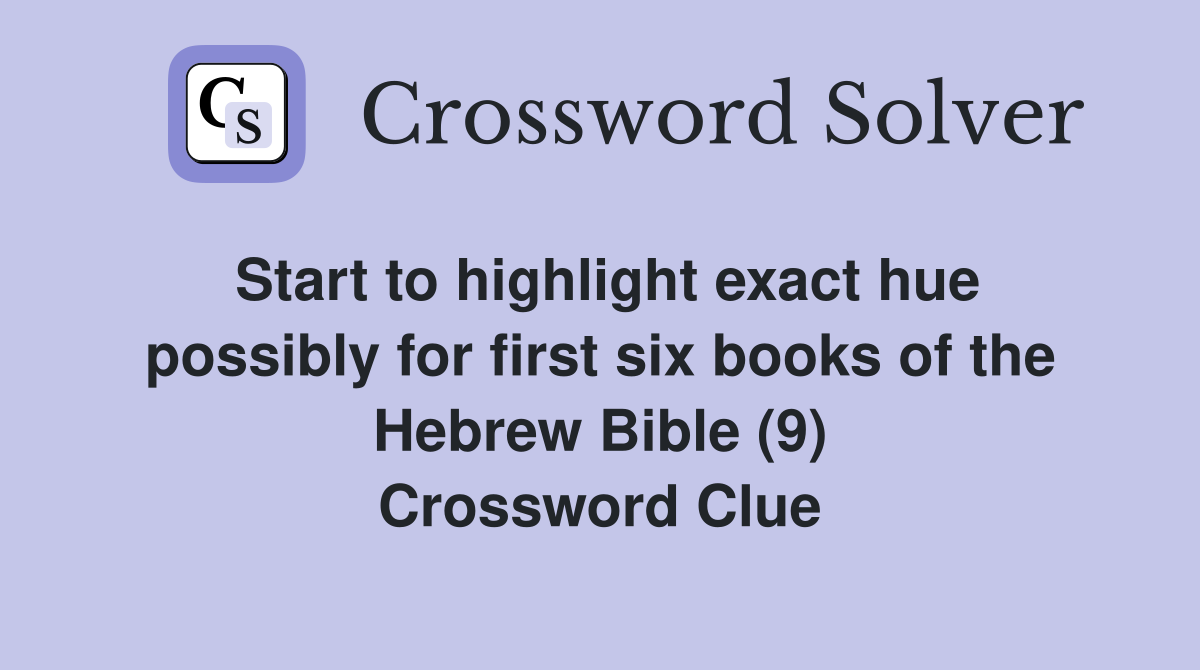 Start to highlight exact hue possibly for first six books of the Hebrew Bible (9) Crossword Clue