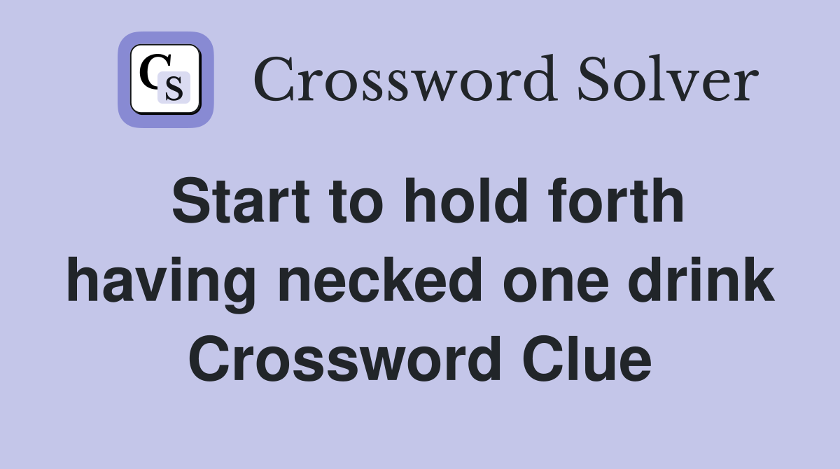 Start to hold forth having necked one drink Crossword Clue