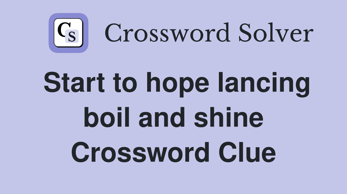 Start to hope lancing boil and shine Crossword Clue