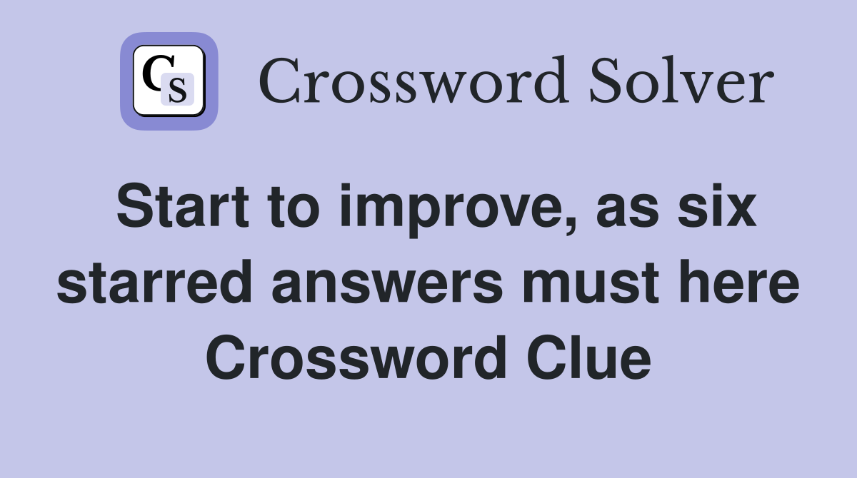 Start to improve, as six starred answers must here Crossword Clue