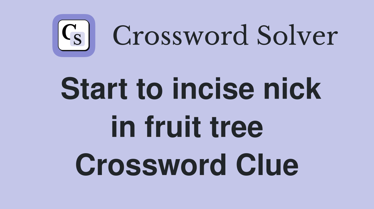 Start to incise nick in fruit tree Crossword Clue
