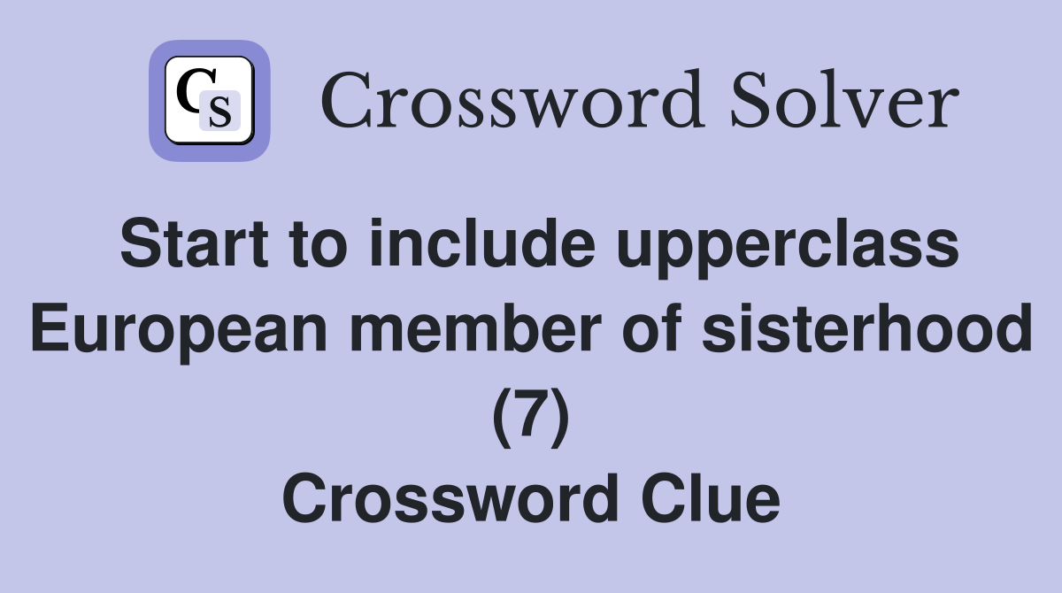 Start to include upperclass European member of sisterhood (7) Crossword Clue