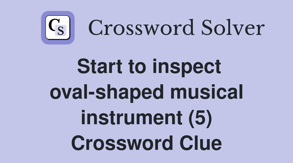 Start to inspect oval-shaped musical instrument (5) Crossword Clue
