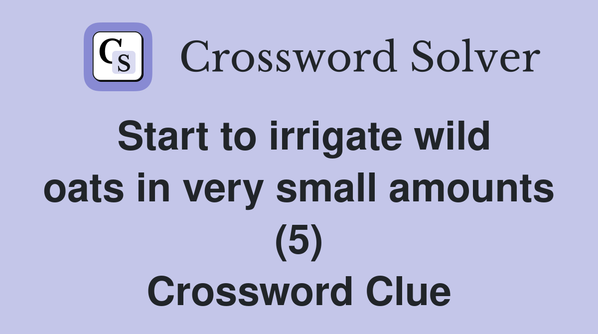 Start to irrigate wild oats in very small amounts (5) Crossword Clue