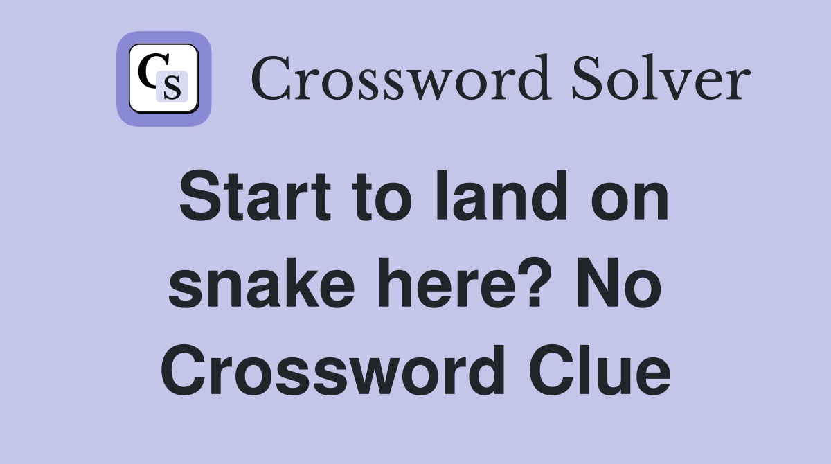 Start to land on snake here? No Crossword Clue
