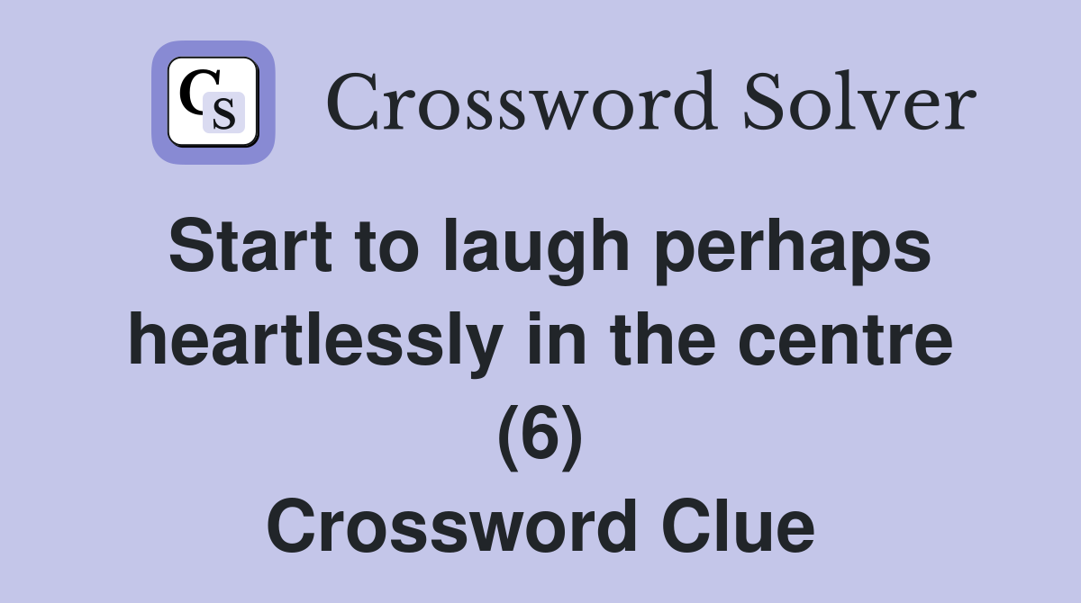 Start to laugh perhaps heartlessly in the centre (6) Crossword Clue