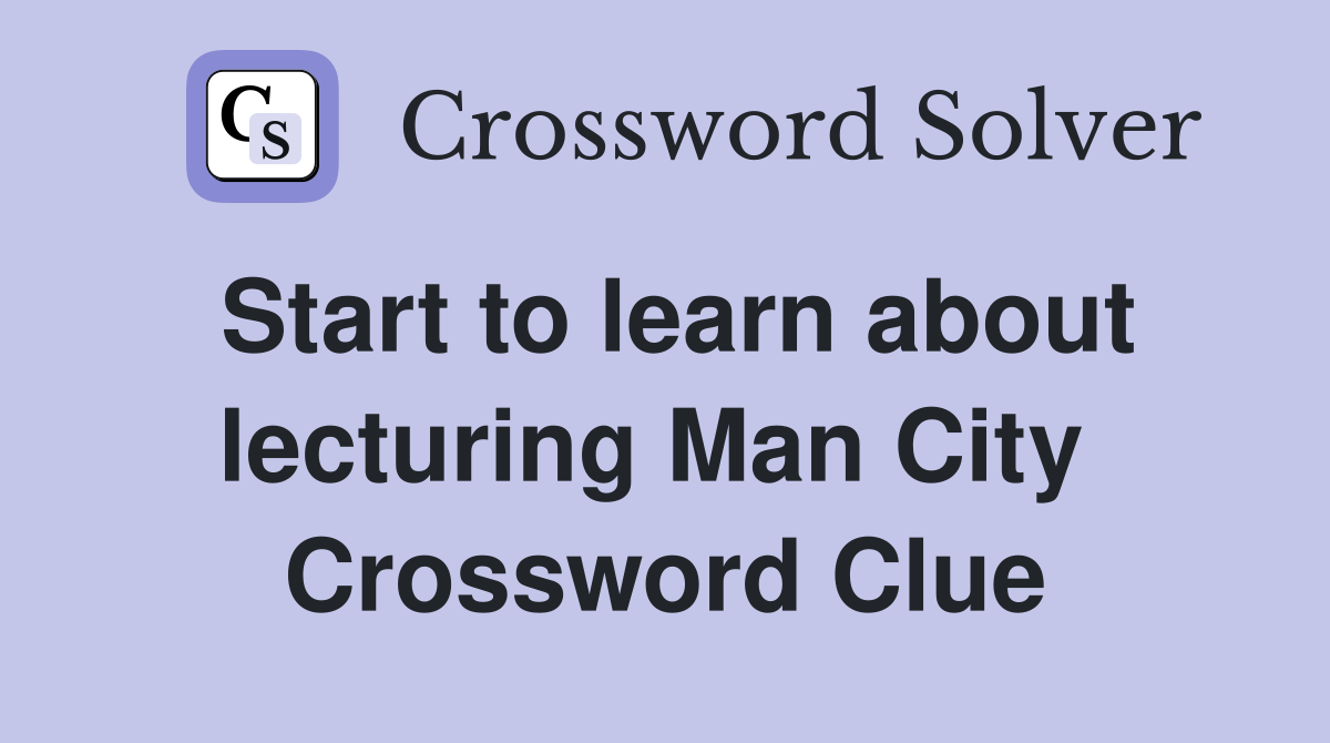 Start to learn about lecturing Man City  Crossword Clue