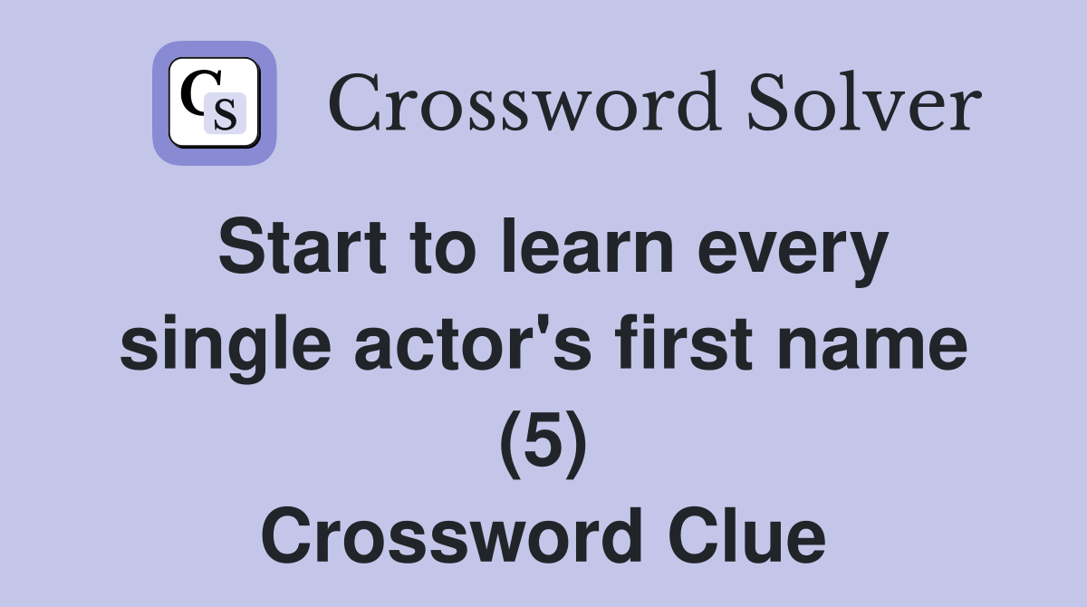 Start to learn every single actor's first name (5) Crossword Clue