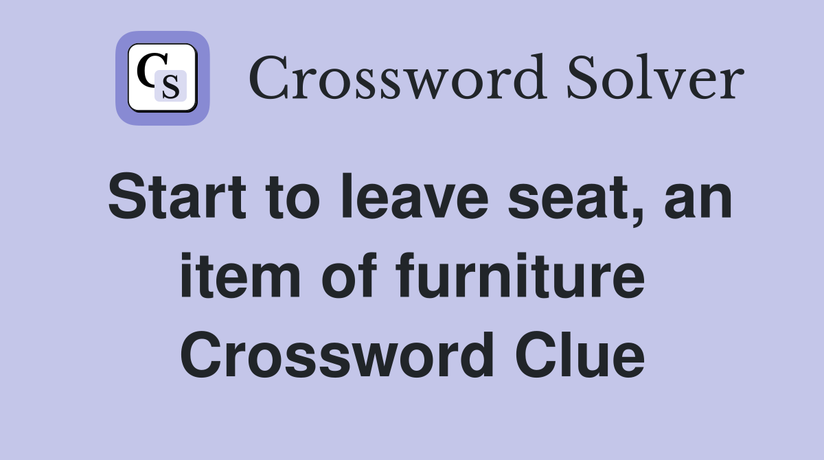 Start to leave seat, an item of furniture Crossword Clue