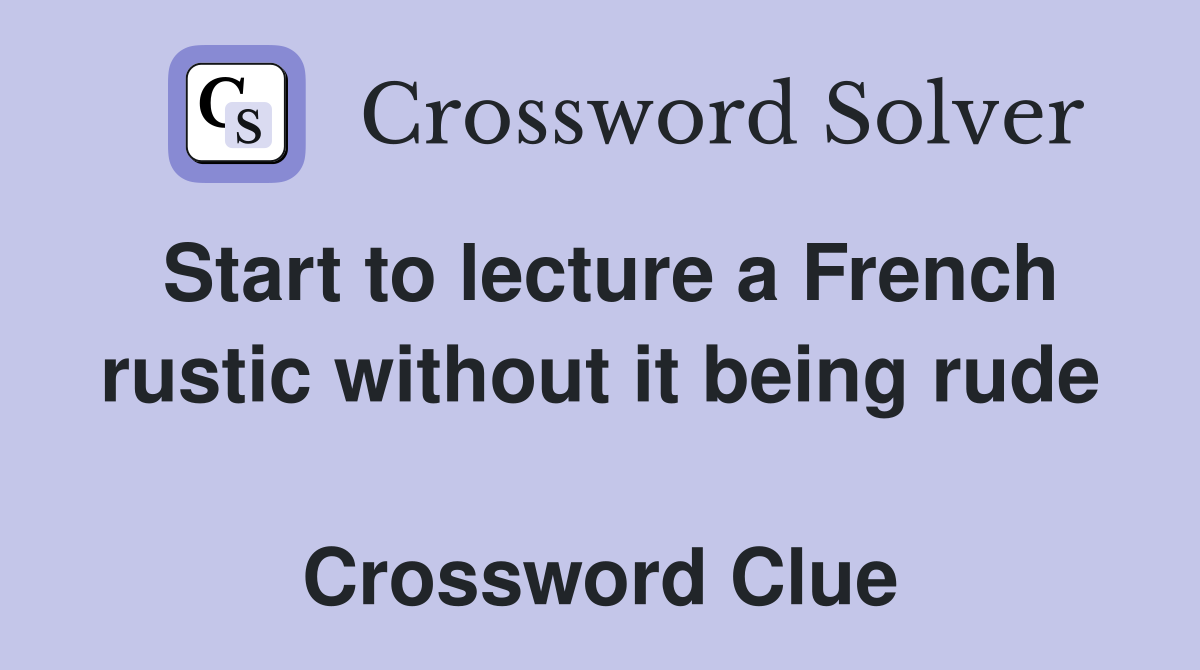 Start to lecture a French rustic without it being rude  Crossword Clue