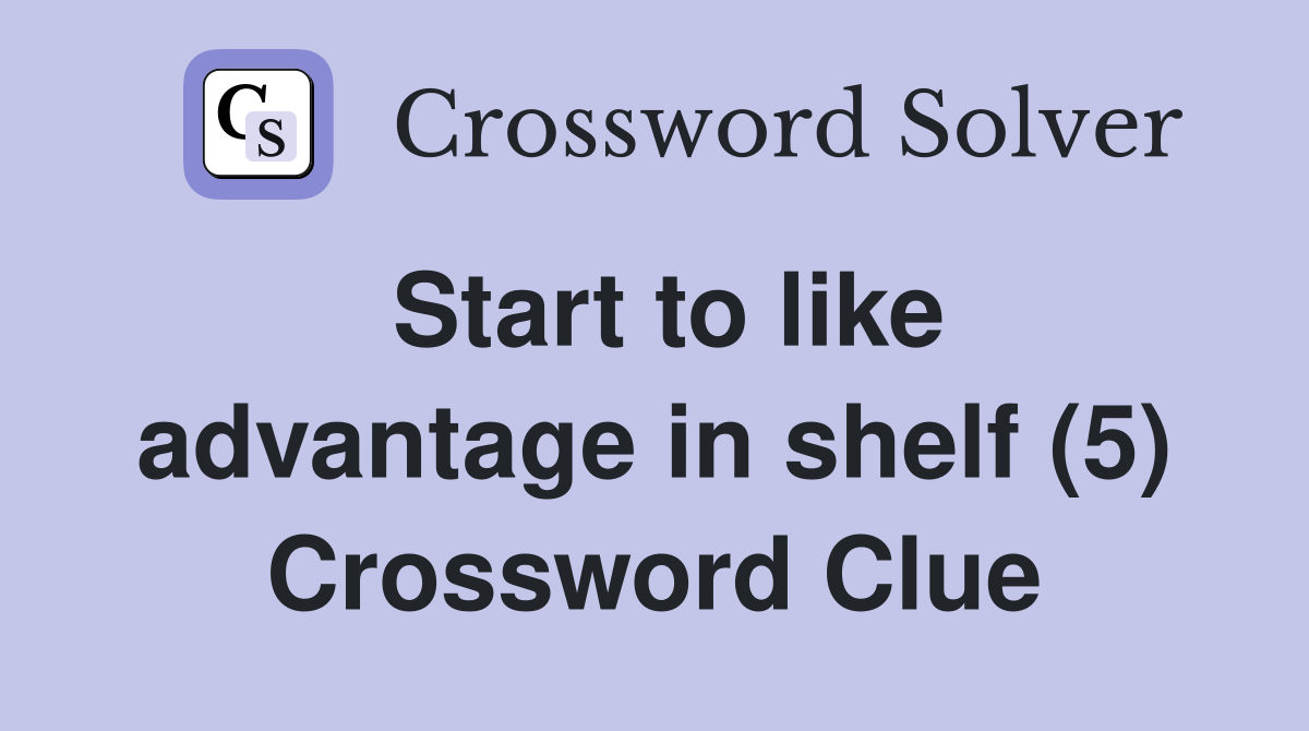 Start to like advantage in shelf (5) Crossword Clue