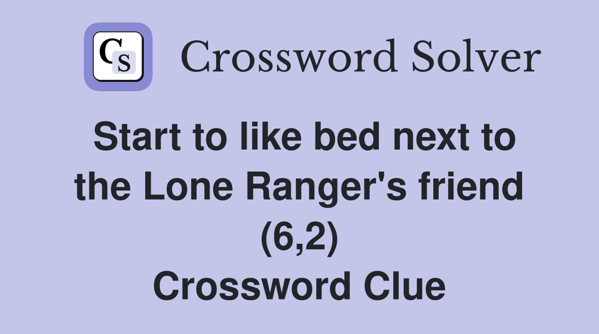 Start to like bed next to the Lone Ranger's friend (6,2) Crossword Clue