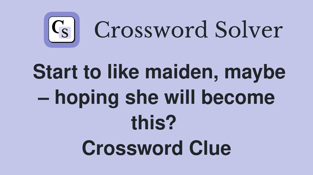 Start to like maiden, maybe – hoping she will become this?  Crossword Clue