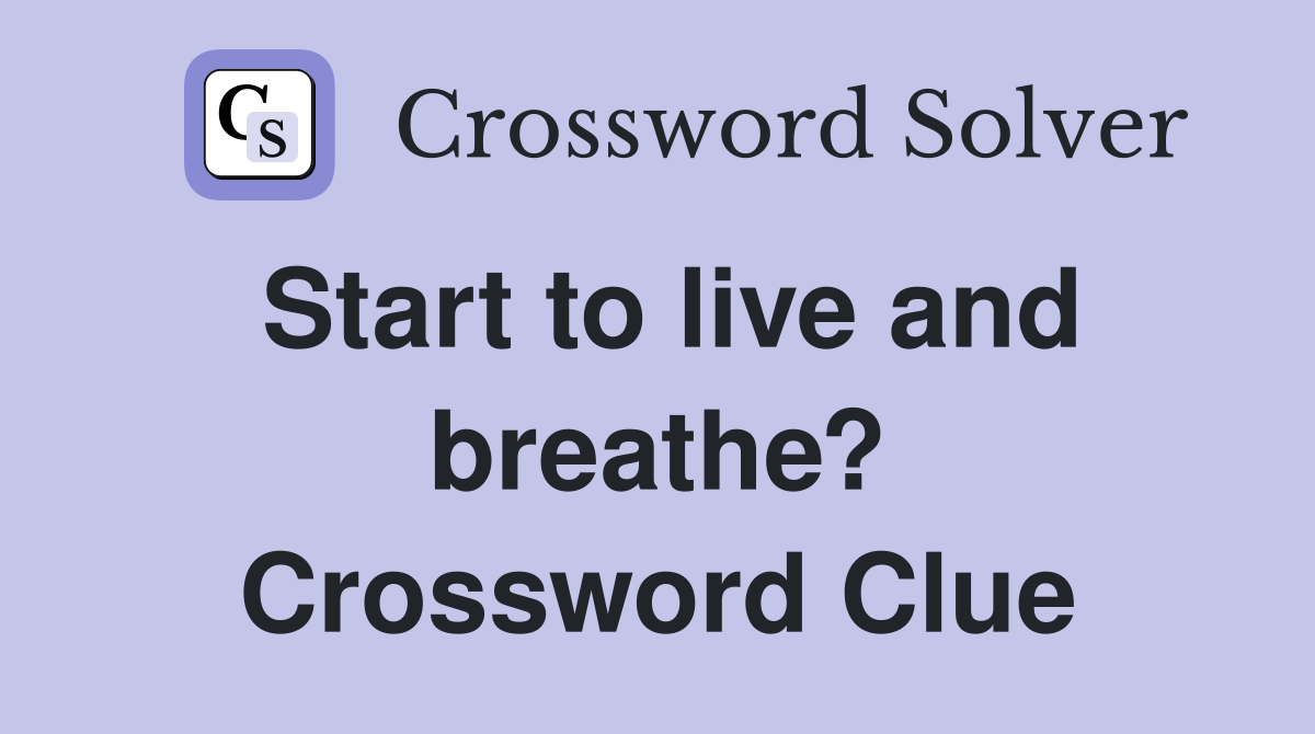 Start to live and breathe? Crossword Clue