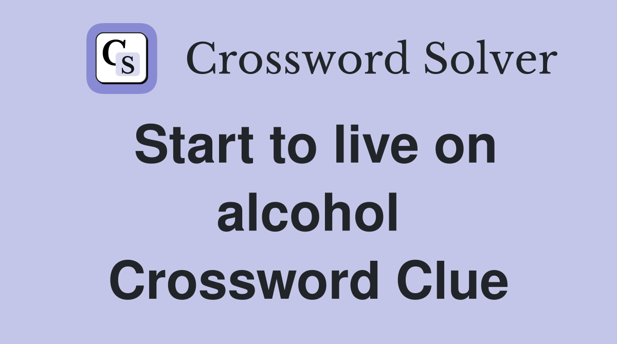 Start to live on alcohol Crossword Clue