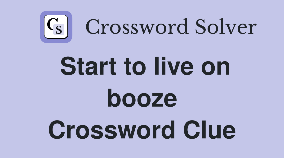 Start to live on booze Crossword Clue