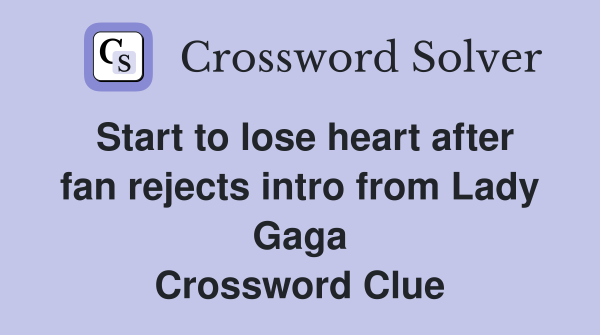 Start to lose heart after fan rejects intro from Lady Gaga Crossword Clue