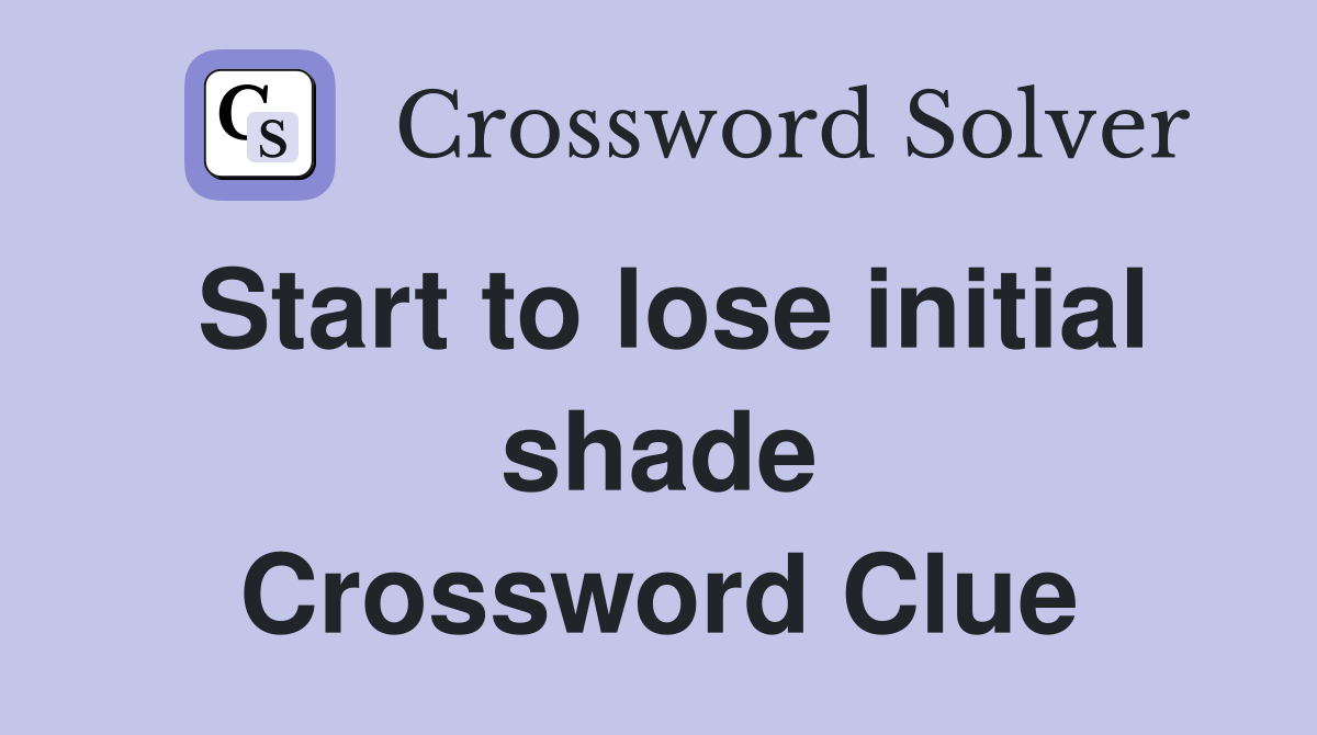 Start to lose initial shade Crossword Clue