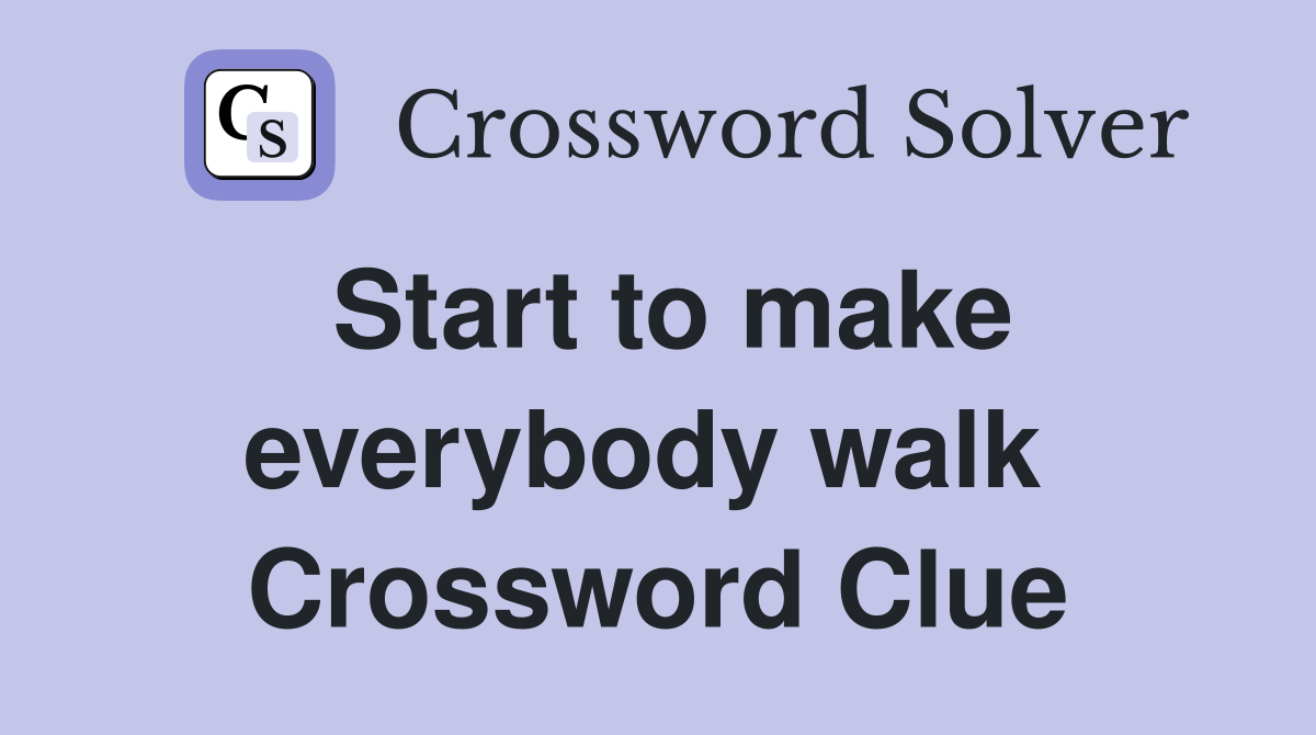 Start to make everybody walk  Crossword Clue