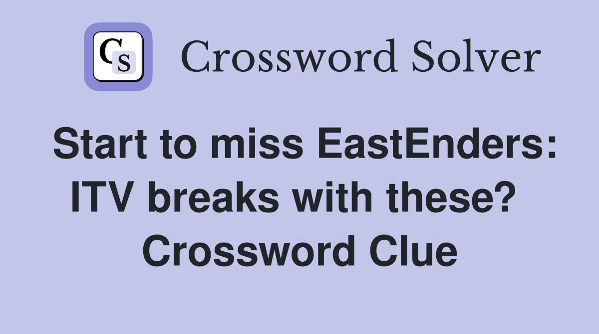 Start to miss EastEnders: ITV breaks with these?  Crossword Clue