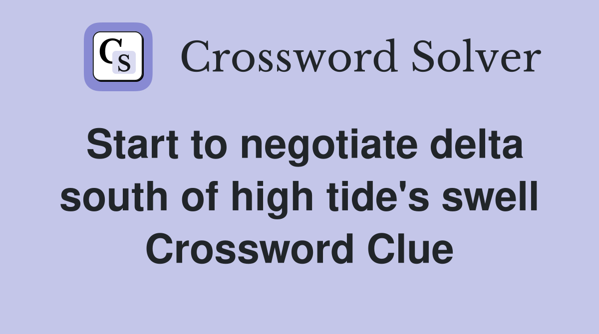 Start to negotiate delta south of high tide's swell Crossword Clue