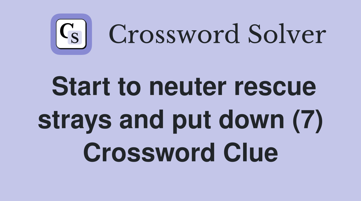 Start to neuter rescue strays and put down (7) Crossword Clue