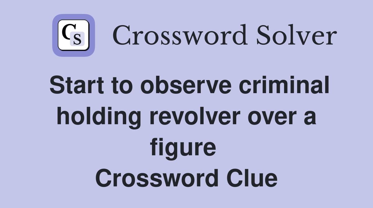 Start to observe criminal holding revolver over a figure  Crossword Clue