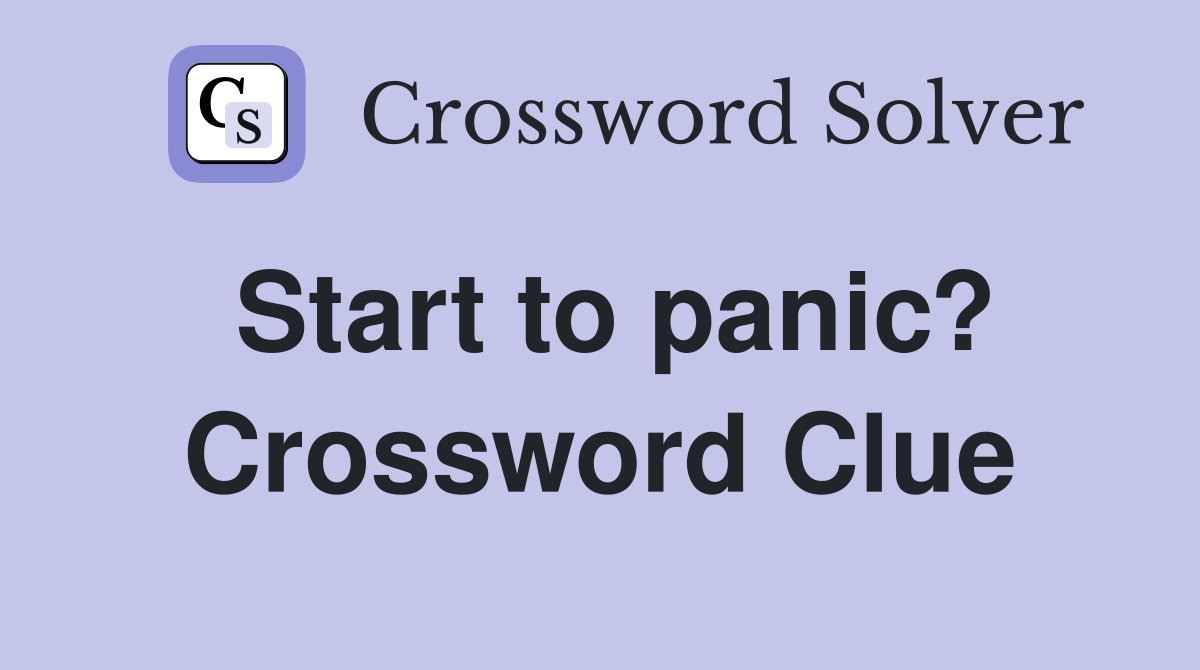 Start to panic? Crossword Clue