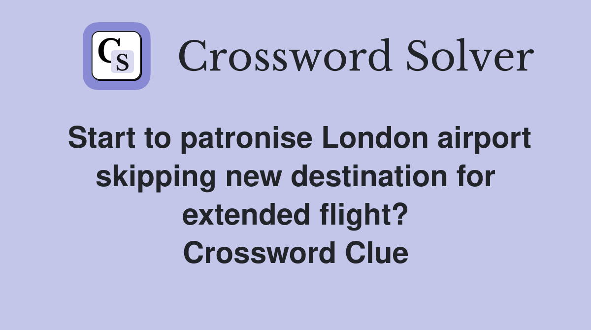 Start to patronise London airport skipping new destination for extended flight? Crossword Clue