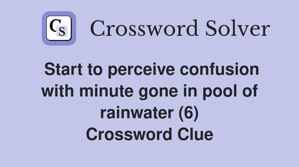 Start to perceive confusion with minute gone in pool of rainwater (6) Crossword Clue