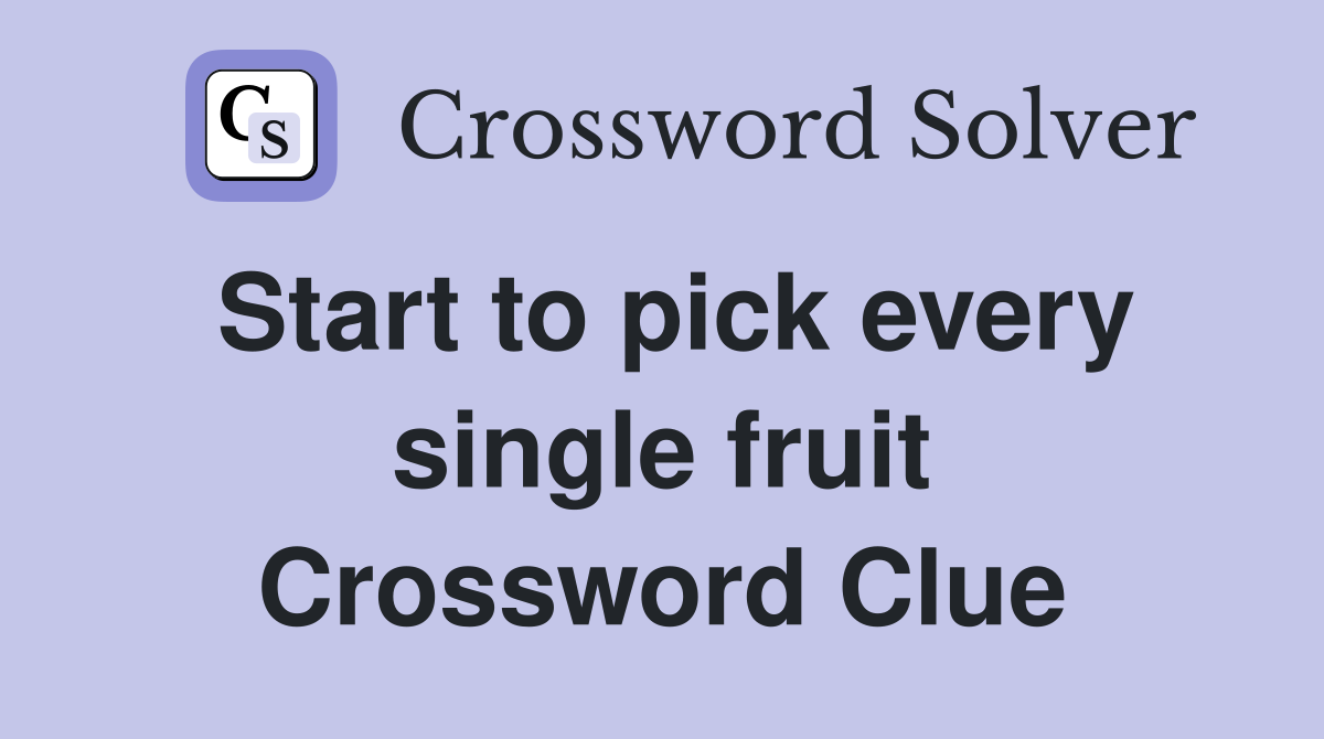 Start to pick every single fruit Crossword Clue