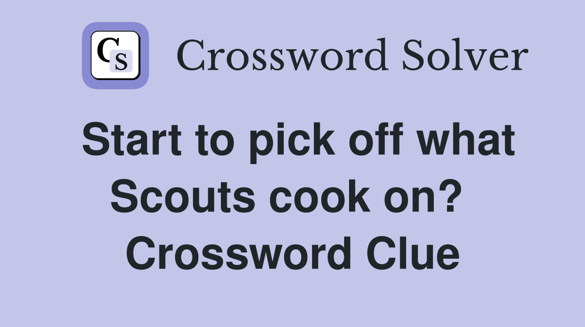Start to pick off what Scouts cook on?  Crossword Clue