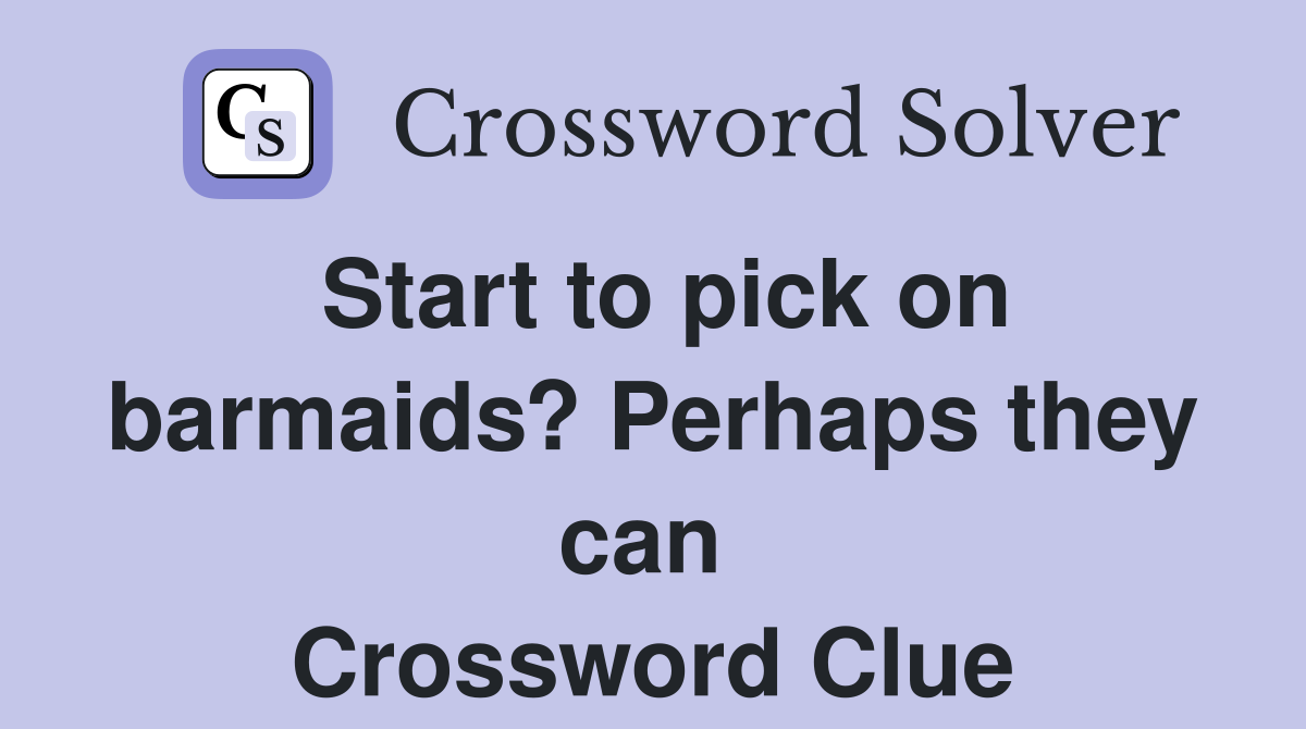 Start to pick on barmaids? Perhaps they can  Crossword Clue