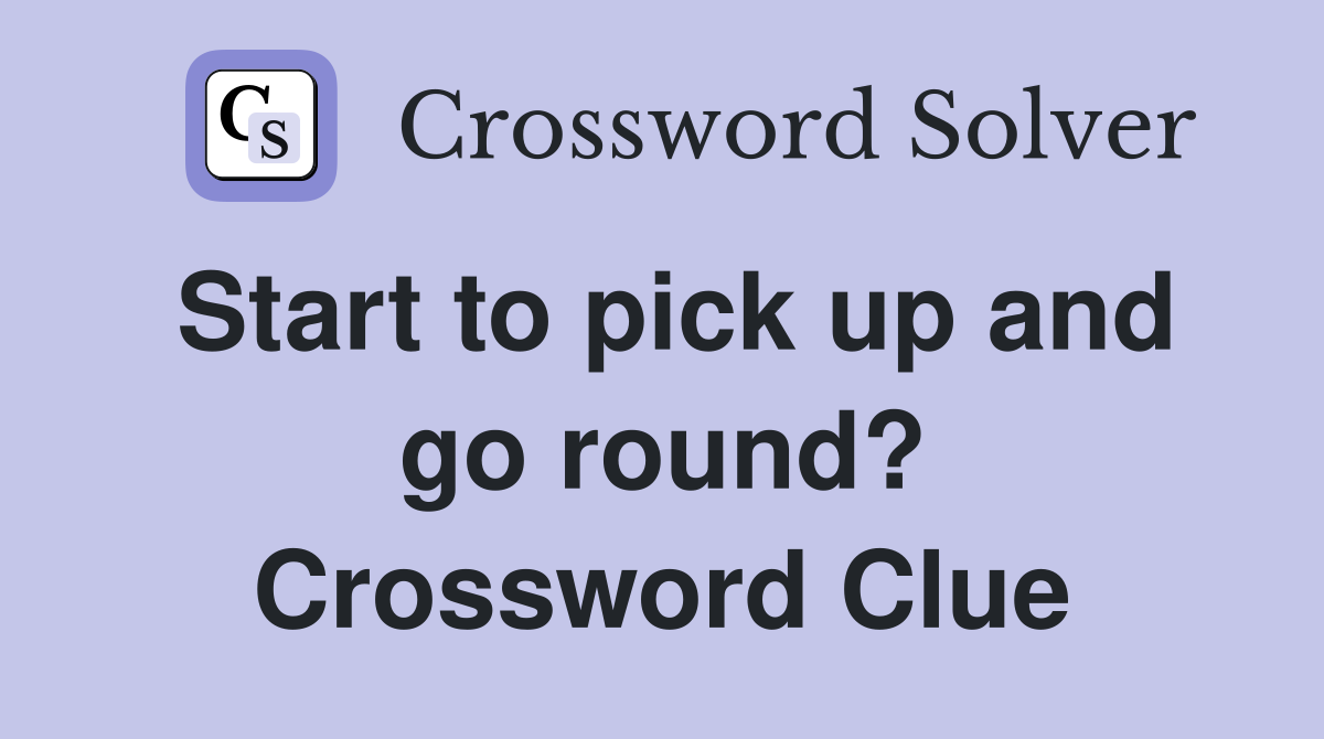 Start to pick up and go round? Crossword Clue