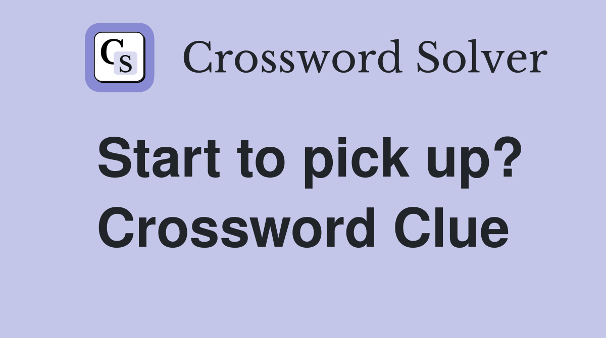 Start to pick up? Crossword Clue