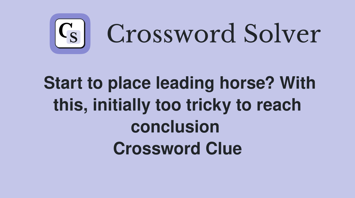 Start to place leading horse? With this, initially too tricky to reach conclusion  Crossword Clue