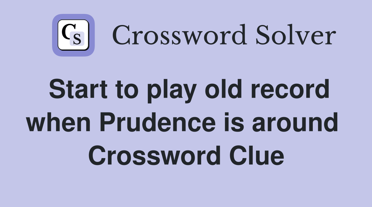 Start to play old record when Prudence is around  Crossword Clue