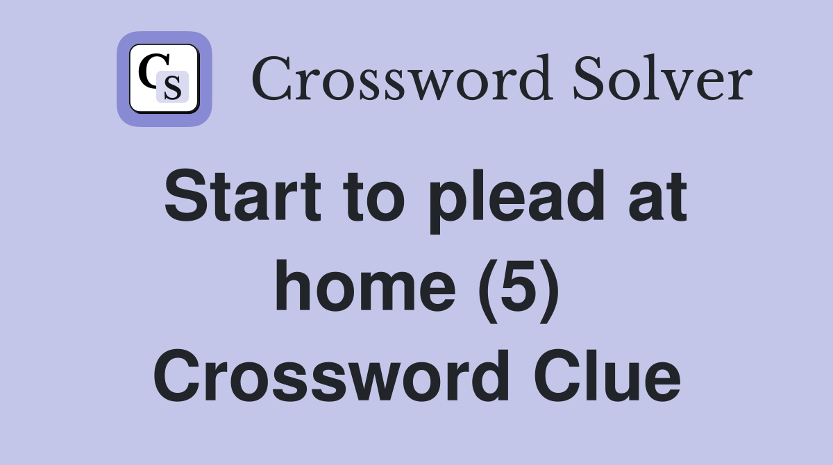 Start to plead at home (5) Crossword Clue