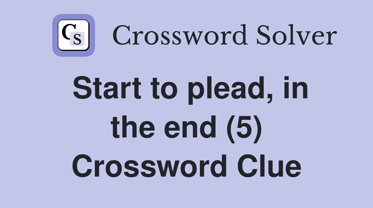 Start to plead, in the end (5) Crossword Clue