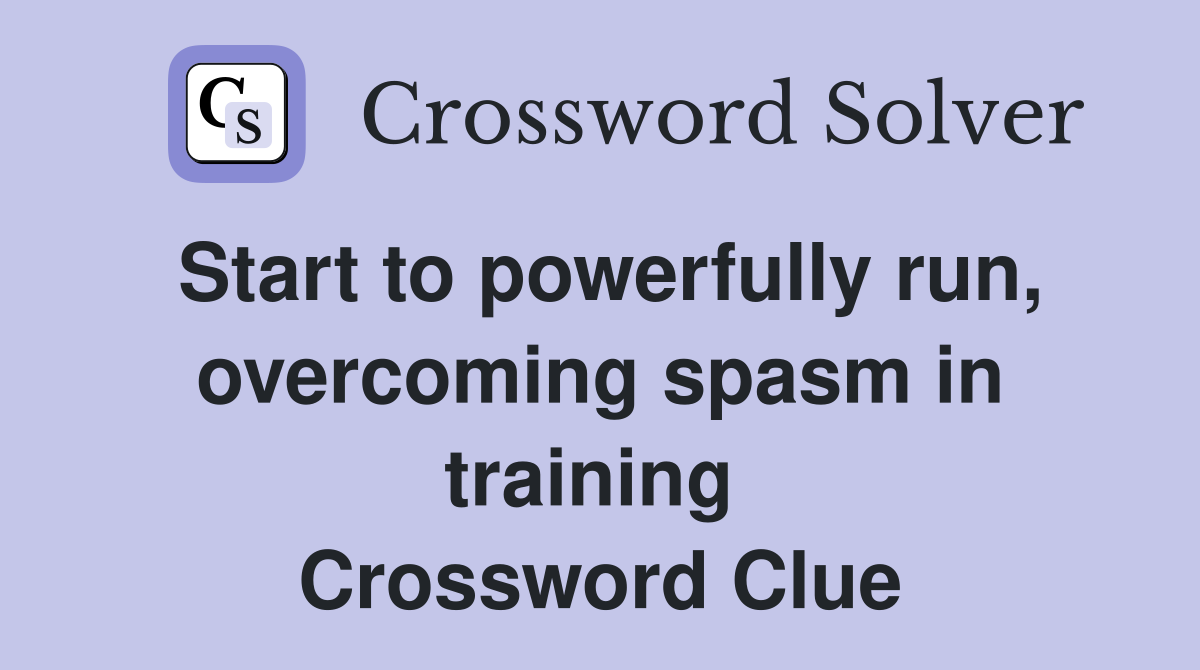 Start to powerfully run, overcoming spasm in training  Crossword Clue