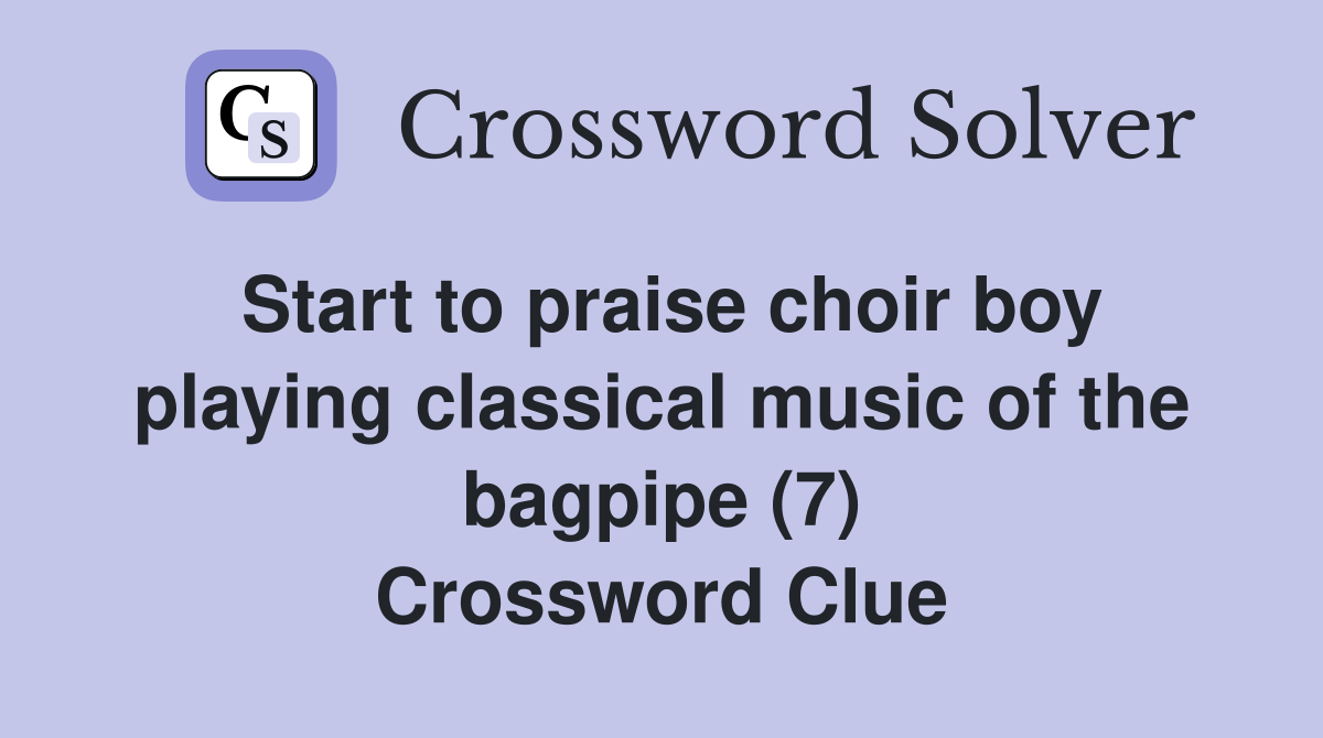 Start to praise choir boy playing classical music of the bagpipe (7) Crossword Clue