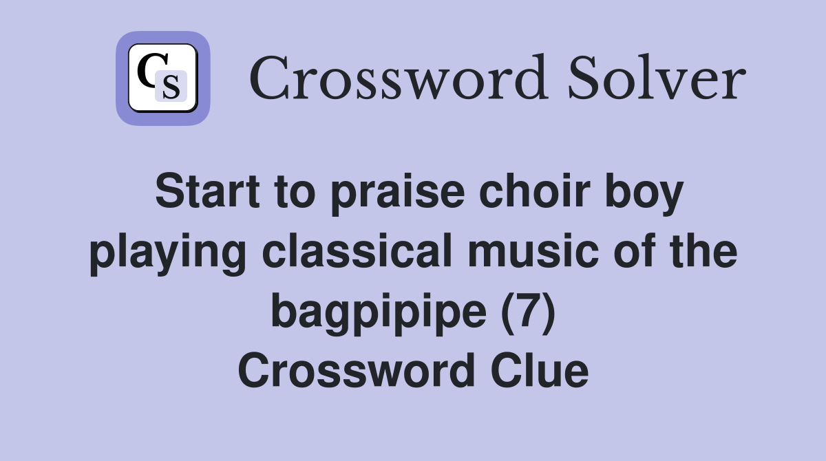 Start to praise choir boy playing classical music of the bagpipipe (7) Crossword Clue