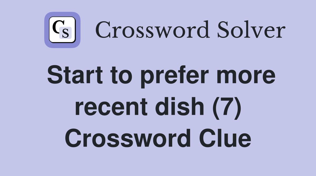 Start to prefer more recent dish (7) Crossword Clue