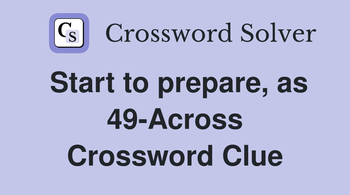Start to prepare, as 49-Across Crossword Clue