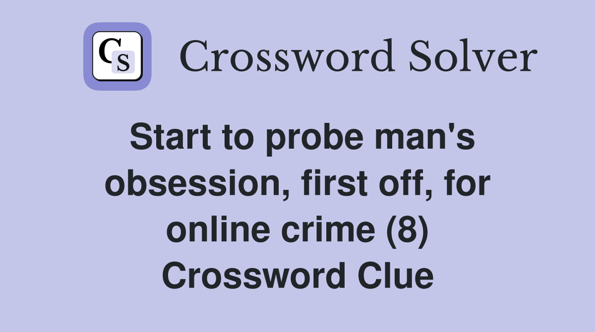 Start to probe man's obsession, first off, for online crime (8) Crossword Clue