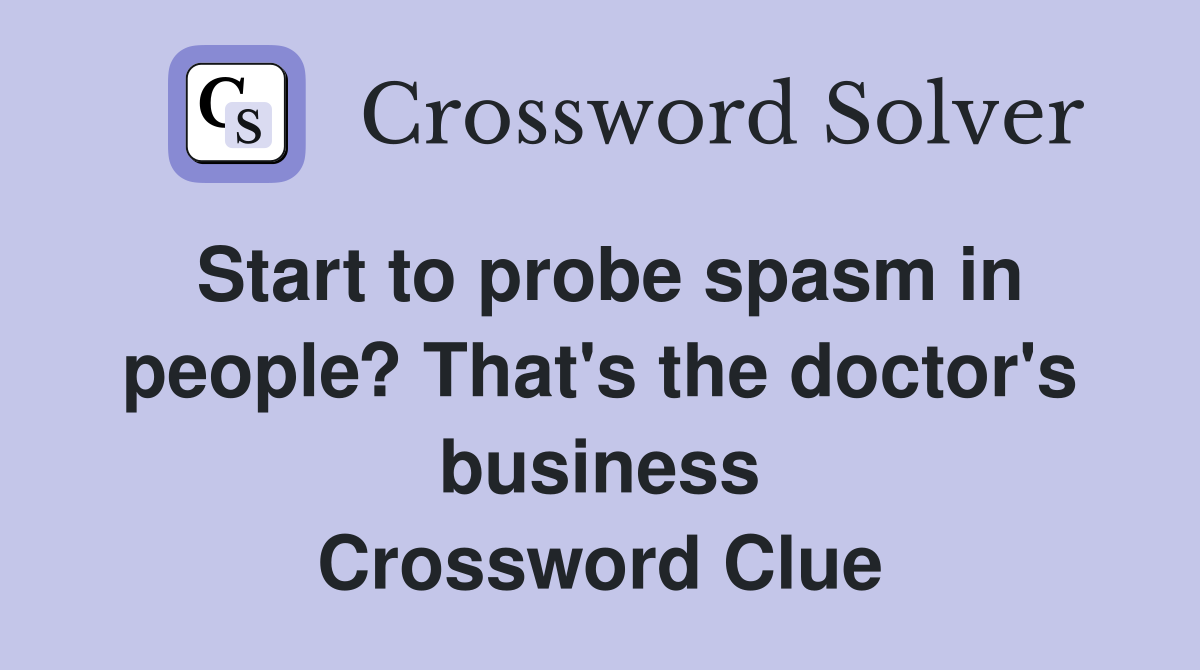 Start to probe spasm in people? That's the doctor's business Crossword Clue