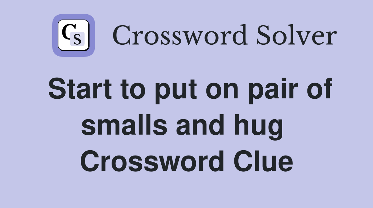 Start to put on pair of smalls and hug  Crossword Clue