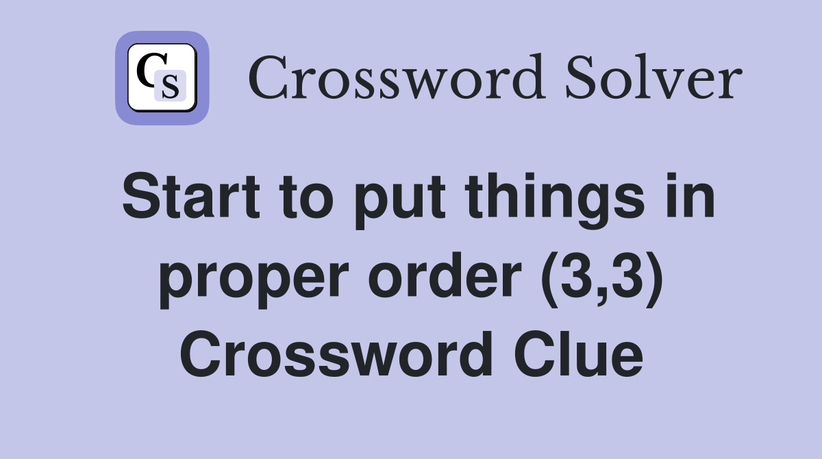Start to put things in proper order (3,3) Crossword Clue
